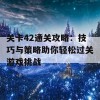 关卡42通关攻略：技巧与策略助你轻松过关游戏挑战