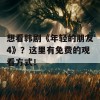 想看韩剧《年轻的朋友4》？这里有免费的观看方式！