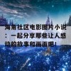 海角社区电影图片小说：一起分享那些让人感动的故事和画面吧！