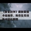 《皇室战争》最新最强卡组推荐，助你在竞技场中轻松取胜