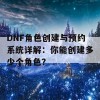 DNF角色创建与预约系统详解：你能创建多少个角色？