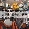 免费观看的黄色软件怎么下载？教你几个简单的方法和技巧。