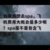 如果我想去spa，飞机费用大概会是多少呢？spa是不是包含飞机呢？