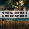 2023年热门飞机游戏排行榜：探索刺激飞行与空中战斗的完美选择