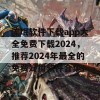 流氓软件下载app大全免费下载2024，推荐2024年最全的免费好用软件合集！