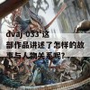 dvaj-033 这部作品讲述了怎样的故事与人物关系呢？