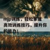 mjp训练，轻松掌握高效训练技巧，提升你的能力！