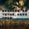 草莓视频随便看，免费下载不收费，快来享受无限乐趣！