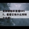 来聊聊魅影直播4455，看看它有什么特别之处吧！