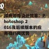 提升游戏设计效率：Photoshop 2016及后续版本的应用技巧和优势