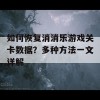 如何恢复消消乐游戏关卡数据？多种方法一文详解