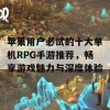 苹果用户必试的十大单机RPG手游推荐，畅享游戏魅力与深度体验