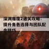 深渊难度2通关攻略：提升角色选择与团队配合技巧