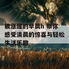 被涨醒的早晨h 带你感受清晨的惊喜与轻松生活乐趣