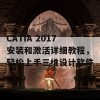 CATIA 2017安装和激活详细教程，轻松上手三维设计软件