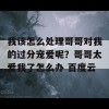 我该怎么处理哥哥对我的过分宠爱呢？哥哥太爱我了怎么办 百度云