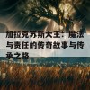 加拉克苏斯大王：魔法与责任的传奇故事与传承之路