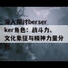 深入探讨berserker角色：战斗力、文化象征与精神力量分析