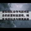 体验团队合作与战术配合的彩蛋射击游戏，畅享多样玩法与精美画面