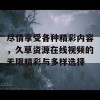 尽情享受各种精彩内容，久草资源在线视频的无限精彩与多样选择