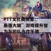 PTT文化新现象：“最强大脑”游戏提升智力与团队合作乐趣