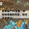 优质国产91全集，带你畅享精彩内容，绝对不容错过！