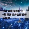 DNF满级深渊与100级深渊任务全面解析与攻略