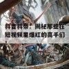 抖音抖帝：揭秘那些在短视频里爆红的高手们！