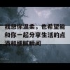 我想你温柔，也希望能和你一起分享生活的点滴和细腻瞬间