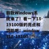 新款Windows系统来了！看一下18-19100版的亮点和功能吧！windows18-19100