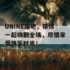 UNINE蹦吧，带你一起嗨翻全场，尽情享受快乐时光！