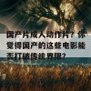 国产片成人动作片？你觉得国产的这些电影能否打破传统界限？