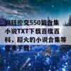 疯狂伦交550篇合集小说TXT下载百度百科，超火的小说合集等你来下载！