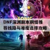 DNF深渊副本刷怪推荐线路与难度选择攻略