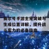 赛尔号手游主宠突破与生成位置详解，提升战斗实力的必备指南