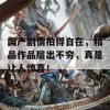 国产剧情拍得自在，精品作品层出不穷，真是让人惊喜！