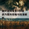 崩坏游戏角色350级战力提升攻略与标准解析