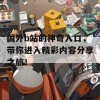 国外b站的神奇入口，带你进入精彩内容分享之旅！