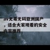 av无毒无码亚洲国产，适合大家观看的安全内容推荐