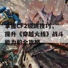 掌握CF2级跳技巧，提升《穿越火线》战斗能力的全攻略