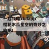 一起领略xkdapp樱花木瓜星空的奇妙之旅吧！