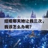 结婚那天她让我三次，我该怎么办呢？