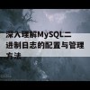 深入理解MySQL二进制日志的配置与管理方法