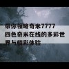 带你领略奇米7777四色奇米在线的多彩世界与精彩体验