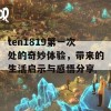 ten1819第一次处的奇妙体验，带来的生活启示与感悟分享