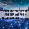 王者荣耀战术打法大全：提升团队协作与个人技巧的实用指南