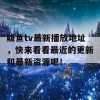 鲅鱼tv最新播放地址，快来看看最近的更新和最新资源吧！