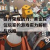 提升荣耀战力：黄金段位玩家的游戏实力解析与攻略