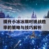 提升小冰冰限时挑战胜率的策略与技巧解析