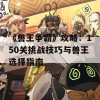 《兽王争霸》攻略：150关挑战技巧与兽王选择指南